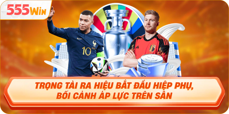 Trọng tài ra hiệu bắt đầu hiệp phụ, bối cảnh áp lực trên sân